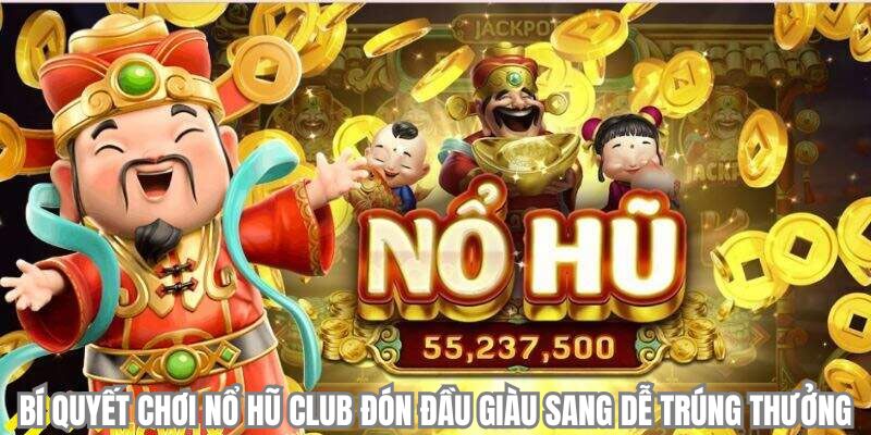 Bí quyết chơi nổ hũ club đón đầu giàu sang dễ trúng thưởng