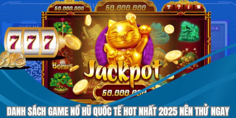 Danh sách game nổ hũ quốc tế hot nhất 2025 nên thử ngay