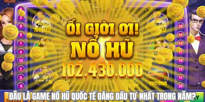 Đâu là game nổ hũ quốc tế đáng đầu tư nhất trong năm?