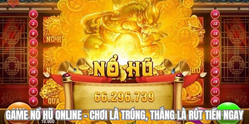 Game Nổ Hũ Online – Chơi Là Trúng, Thắng Là Rút Tiền Ngay