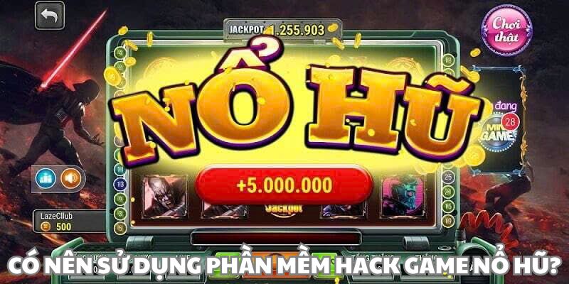 Có Nên Sử Dụng Phần Mềm Hack Game Nổ Hũ? Sự Thật Cần Biết