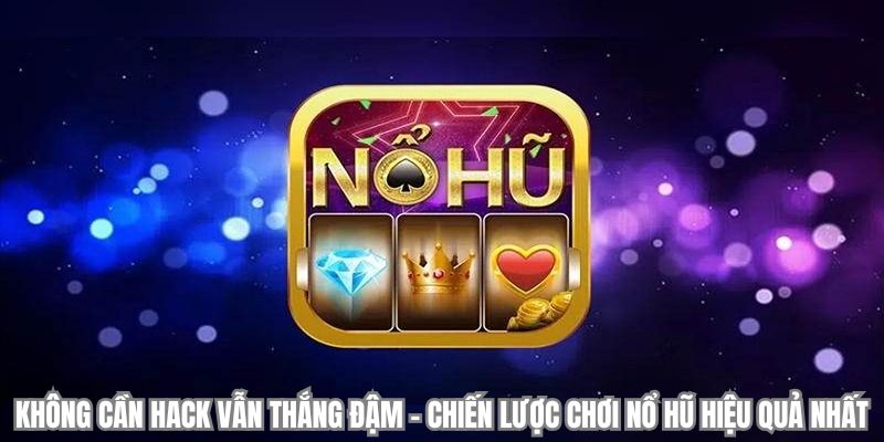 Không cần hack vẫn thắng đậm – Chiến lược chơi nổ hũ hiệu quả nhất