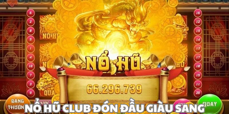 Nổ Hũ Club Đón Đầu Giàu Sang – Trải Nghiệm Là Phát Tài