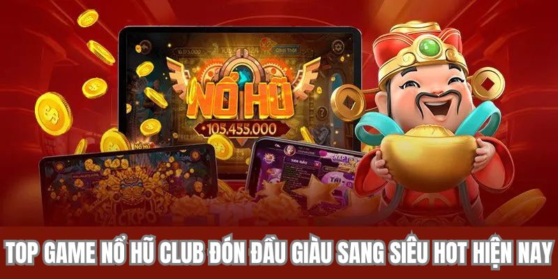 Top game nổ hũ club đón đầu giàu sang siêu hot hiện nay